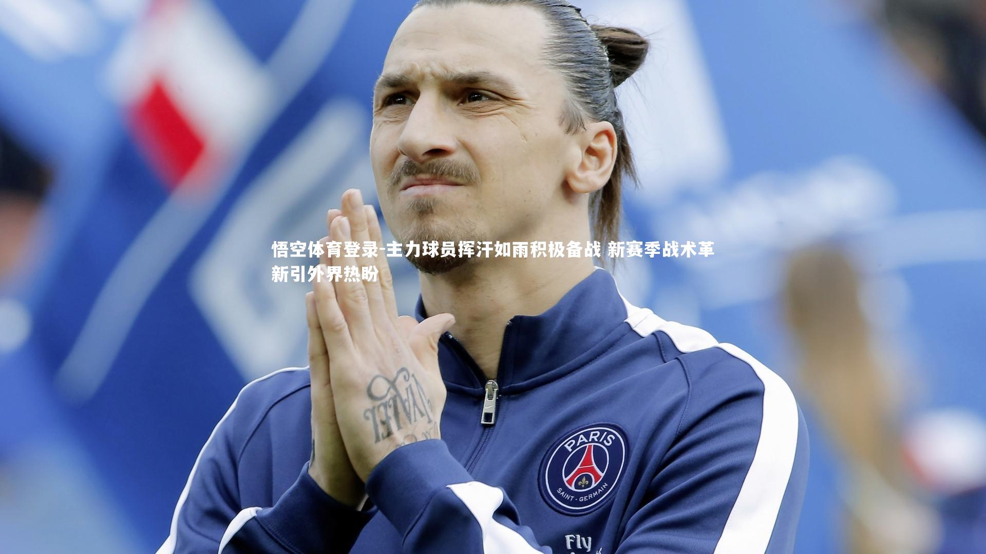 主力球员挥汗如雨积极备战 新赛季战术革新引外界热盼