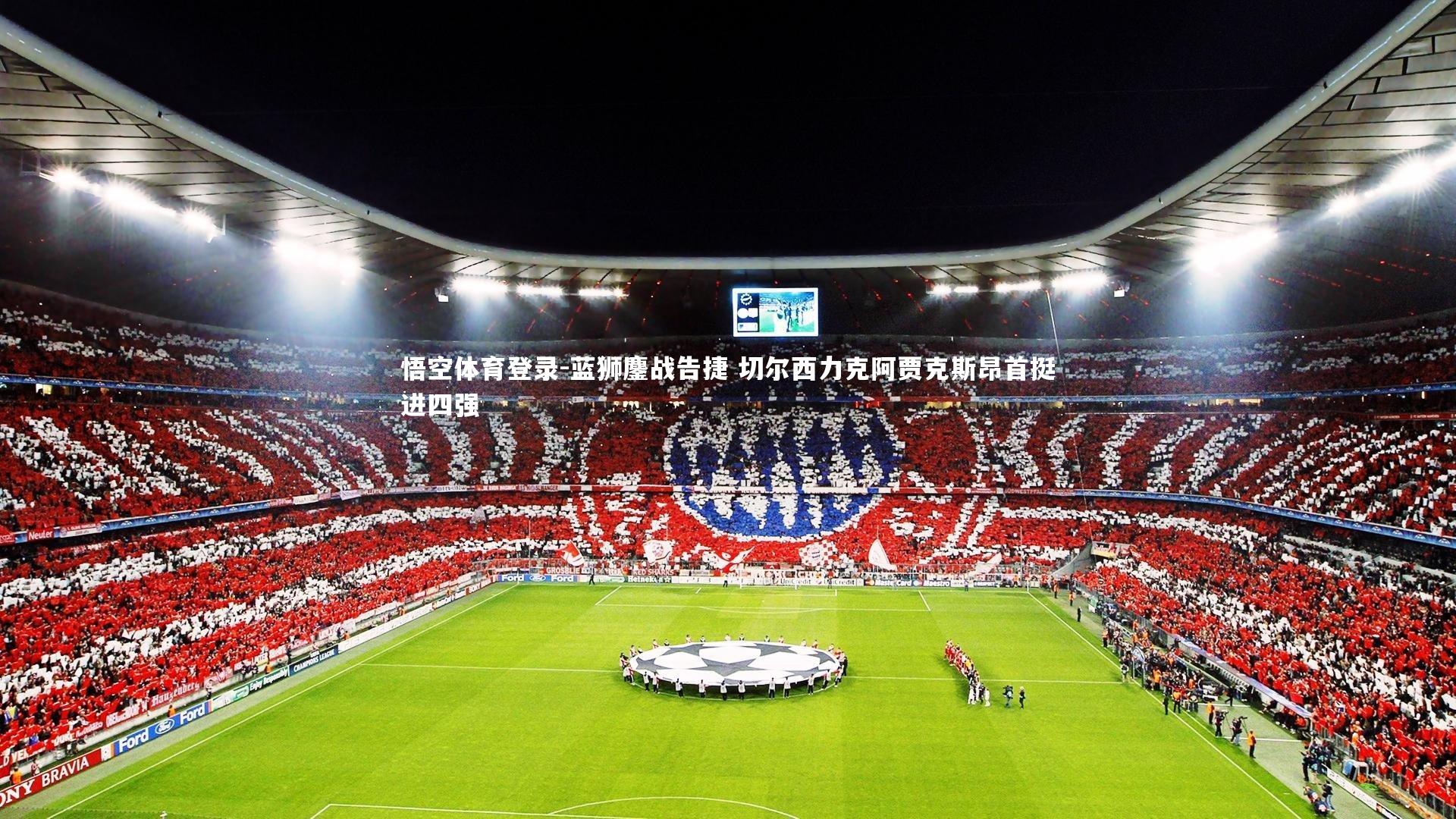 蓝狮鏖战告捷 切尔西力克阿贾克斯昂首挺进四强