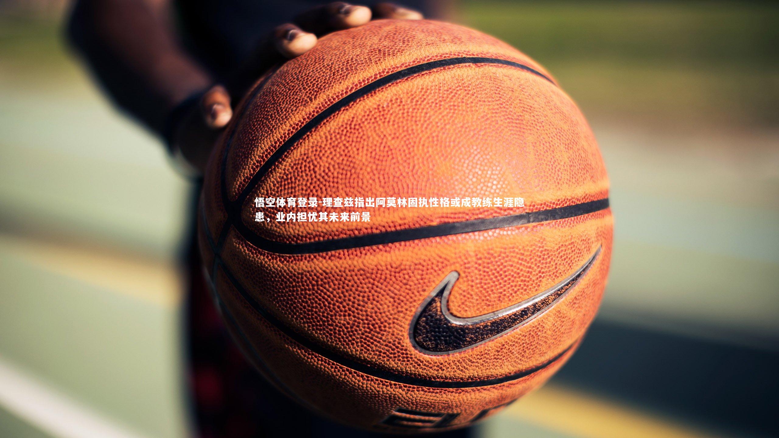 理查兹指出阿莫林固执性格或成教练生涯隐患，业内担忧其未来前景